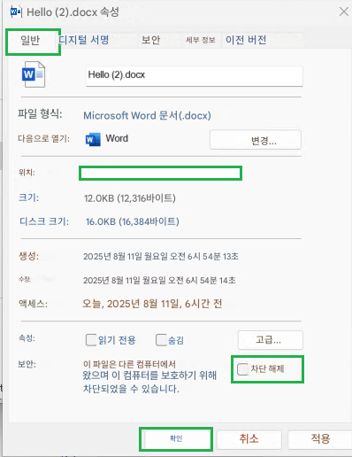 Hello (2).docx 속성일반디지털 서명보안세부 정보이전 버전WHello (2).docx파일 형식:Microsoft Word 문서(.docx)다음으로 열기:WE Word변경...위치:크기:12.0KB (12,316바이트)디스크 크기:16.0KB (16,384바이트)생성:2025년 8월 11일 월요일 오전 6시 54분 13초수정:2025년 8월 11일 월요일 오전 6시 54분 14초액세스:오늘, 2025년 8월 11일, 6시간 전속성:읽기 전용숨김고급...보안:이 파일은 다른 컴퓨터에서 왔으며 이 컴퓨터를 보호하기 위해 차단되었을 수 있습니다.차단 해제확인취소적용X