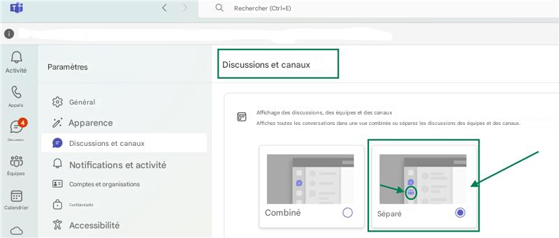 <>QRechercher (Ctrl+E)000ActivitéParamètresDiscussions et canauxAppelsGénéral.ApparenceAffichage des discussions, des équipes et des canauxAffichez toutes les conversations dans une vue combinée ou séparez les discussions des équipes et des canaux.DiscussionDiscussions et canauxÉquipesNotifications et activitéComptes et organisationsCalendrierConfidentialitéAccessibilitéCombinéSéparé