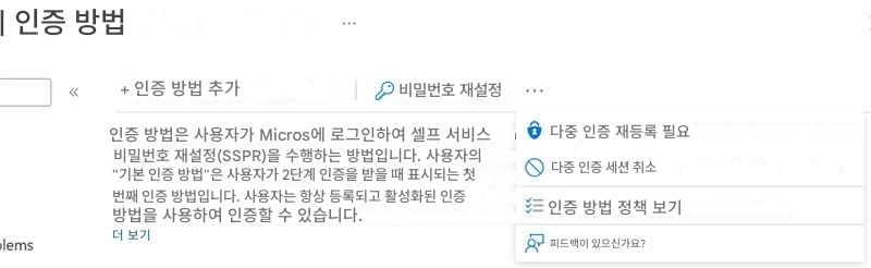 | 인증 방법+ 인증 방법 추가비밀번호 재설정인증 방법은 사용자가 Micros에 로그인하여 셀프 서비스 비밀번호 재설정(SSPR)을 수행하는 방법입니다. 사용자의 "기본 인증 방법"은 사용자가 2단계 인증을 받을 때 표시되는 첫 번째 인증 방법입니다. 사용자는 항상 등록되고 활성화된 인증 방법을 사용하여 인증할 수 있습니다.다중 인증 재등록 필요다중 인증 세션 취소인증 방법 정책 보기피드백이 있으신가요?더 보기lems