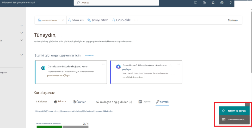 Microsoft 365 yönetim merkeziAramakBasitleştirilmiş görünümKullanıcı ekleŞifreyi sıfırla&Grup ekleContosoTünaydın,Basitleştirilmiş görünüm, sizin gibi kuruluşlar için en yaygın görevlere odaklanmanıza yardımcı olur.Sizinki gibi organizasyonlar içinDaha fazlasını gösterbağlamaDaha fazla müşteriyle bağlantı kurunMüşterilerinizin sizinle sanal ve yüz yüze randevular planlamasını sağlayın.En son Microsoft 365 uygulamalarını yükleyin veya paylaşınWord, Excel, PowerPoint, Teams ve daha fazlasını Mac veya PC'niz için edinin.Kuruluşunuz8 KullanıcıTakımlarÜrünlerYaklaşan değişiklikler (5)ÖğrenmekKurmak?Microsoft 365'ten en iyi şekilde yararlanmak için öncelikle bu temel konulara dikkat edin.Temel kurulum işlemleri tamamlandı2/4Yardım ve destekGeri Bildirimde Bulunun