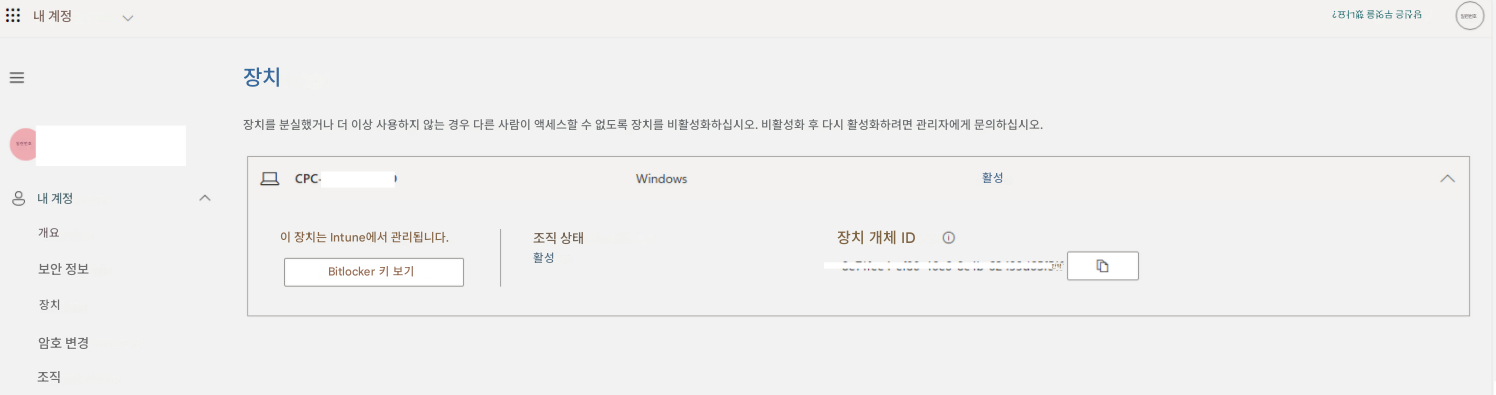 일련번호내 계정내 계정장치장치를 분실했거나 더 이상 사용하지 않는 경우 다른 사람이 액세스할 수 없도록 장치를 비활성화하십시오. 비활성화 후 다시 활성화하려면 관리자에게 문의하십시오.CPC-Windows개요이 장치는 Intune에서 관리됩니다.조직 상태활성장치 개체 ID만약당신은 무엇을 했나요?일련번호보안 정보장치Bitlocker 키 보기활성암호 변경조직