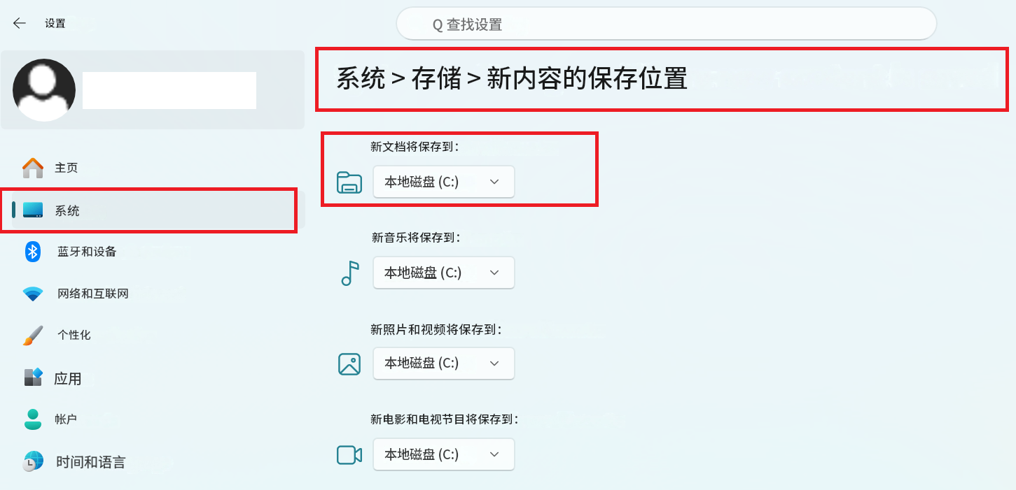 设置Q 查找设置A系统 > 存储 > 新内容的保存位置主页新文档将保存到：本地磁盘 (C:)系统新音乐将保存到：蓝牙和设备本地磁盘 (C:)网络和互联网个性化新照片和视频将保存到：应用本地磁盘 (C:)帐户新电影和电视节目将保存到：L时间和语言本地磁盘 (C:)