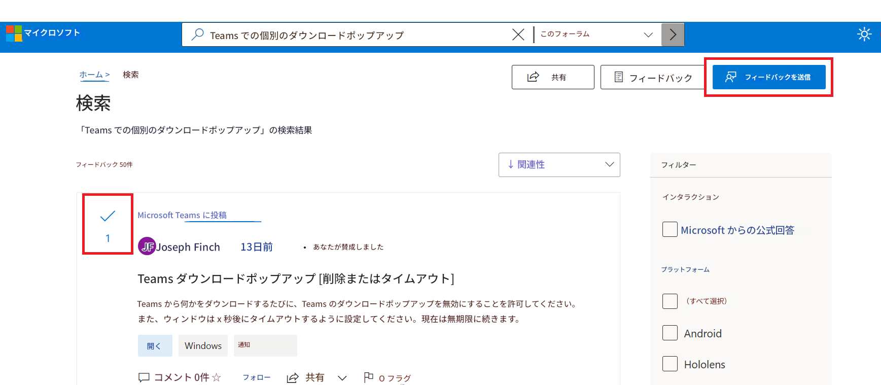 マイクロソフトTeams での個別のダウンロードポップアップこのフォーラムホーム >検索共有フィードバックフィードバックを送信検索「Teams での個別のダウンロードポップアップ」の検索結果フィードバック 50件↓ 関連性フィルター1Microsoft Teams に投稿JF Joseph Finch13日前あなたが賛成しましたMicrosoft からの公式回答プラットフォームTeams ダウンロードポップアップ [削除またはタイムアウト]Teams から何かをダウンロードするたびに、Teams のダウンロードポップアップを無効にすることを許可してください。 また、ウィンドウは x 秒後にタイムアウトするように設定してください。 現在は無期限に続きます。 （すべて選択）開くWindows通知Androidコメント 0件 ☆フォロー共有O フラグインタラクションHololens