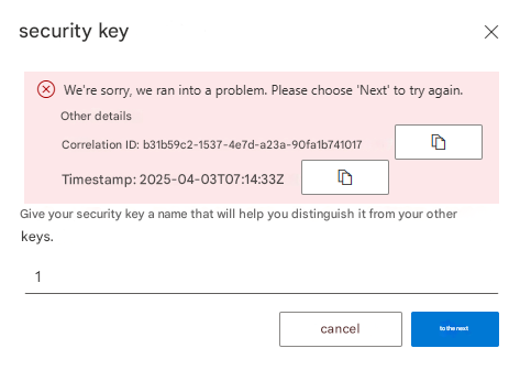 security keyWe're sorry, we ran into a problem. Please choose 'Next' to try again.Other detailsCorrelation ID: b31b59c2-1537-4e7d-a23a-90fa1b741017Timestamp: 2025-04-03T07:14:33ZXGive your security key a name that will help you distinguish it from your other keys.1cancelto the next