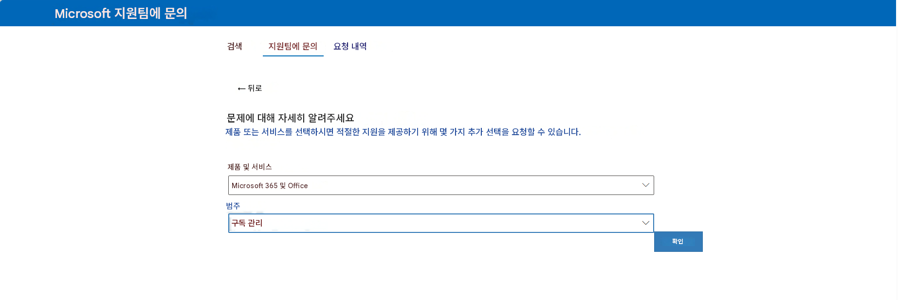 Microsoft 지원팀에 문의검색지원팀에 문의요청 내역← 뒤로문제에 대해 자세히 알려주세요제품 또는 서비스를 선택하시면 적절한 지원을 제공하기 위해 몇 가지 추가 선택을 요청할 수 있습니다.제품 및 서비스Microsoft 365 및 Office범주구독 관리확인