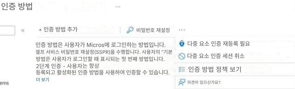 인증 방법+ 인증 방법 추가비밀번호 재설정인증 방법은 사용자가 Micros에 로그인하는 방법입니다.셀프 서비스 비밀번호 재설정(SSPR)을 수행합니다. 사용자의 "기본방법은 사용자가 로그인할 때 표시되는 첫 번째 방법입니다.2단계 인증 - 사용자는 항상등록되고 활성화된 인증 방법을 사용하여 인증할 수 있습니다.더 보기다중 요소 인증 재등록 필요다중 요소 인증 세션 취소인증 방법 정책 보기의견이 있으신가요?ems