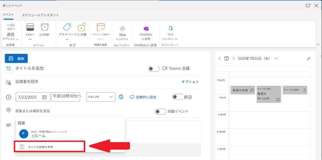 新しいイベントイベントスケジュールアシスタントQ返信オプション出席者訪れた予定あり15分前プライベートに分類スケジュール設定のアンケートオプション保存タイトルを追加タグ時間を検索♡VivaインサイトOneNote に送信マイテンプレートViva インサイトOneNote に送信マイテンプレート<>2025年7月23日（水）Teams 会議オプション午後1時毎週の共有午前10時30分～午前11時定期的に設定終日午後2時キャンセル済み：毎週の Microsoftキャンセル済み：対面イベント午後3時出席者を招待7/23/2025部屋または場所を追加提案P[SAV] - 利用可能なトレーニングルームすべての部屋を参照午後4時午後5時X