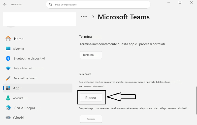 ImpostazioniTrova un'impostazione...X>Microsoft TeamsHomeTerminaSistemaTermina immediatamente questa app e i processi correlati.>Bluetooth e dispositiviTerminaRete e InternetPersonalizzazioneReimpostaAppSe questa app non funziona correttamente, possiamo provare a ripararla. I dati dell'app non saranno interessati.AccountLRiparaOra e lingua+Se questa app continua a non funzionare correttamente, reimpostala. I dati dell'app verranno eliminati.GiochiReimposta