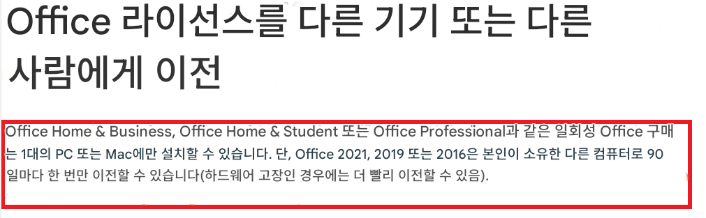 Office 라이선스를 다른 기기 또는 다른 사람에게 이전Office Home & Business, Office Home & Student 또는 Office Professional과 같은 일회성 Office 구매는 1대의 PC 또는 Mac에만 설치할 수 있습니다. 단, Office 2021, 2019 또는 2016은 본인이 소유한 다른 컴퓨터로 90일마다 한 번만 이전할 수 있습니다(하드웨어 고장인 경우에는 더 빨리 이전할 수 있음).