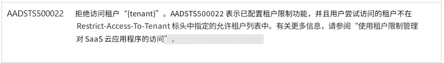 AADSTS500022拒绝访问租户“{tenant}”。AADSTS500022 表示已配置租户限制功能，并且用户尝试访问的租户不在 Restrict-Access-To-Tenant 标头中指定的允许租户列表中。有关更多信息，请参阅“使用租户限制管理对 SaaS 云应用程序的访问”。