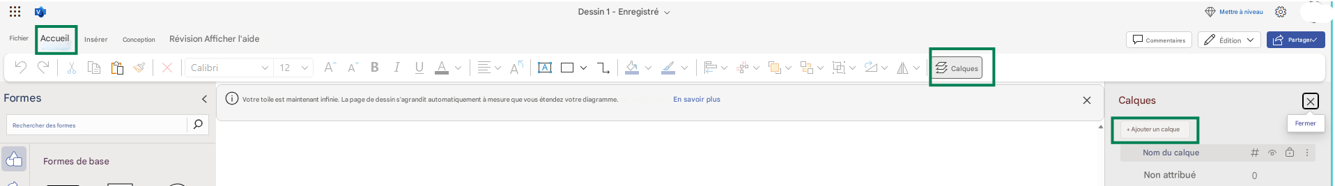:::Dessin 1 - EnregistréFichierAccueilFormesRechercher des formesInsérerConceptionRévision Afficher l'aideXCalibri12Formes de baseAABIUAA ACalques<Votre toile est maintenant infinie. La page de dessin s'agrandit automatiquement à mesure que vous étendez votre diagramme.En savoir plusXMettre à niveauCommentairesÉditionPartager✓Calquesσ+ Ajouter un calqueNom du calque#Non attribué0XFermer