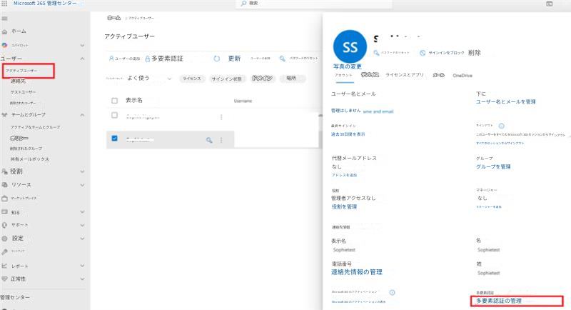 Microsoft 365 管理センターホームアクティブユーザー検索アクティブユーザーホームコパイロットユーザーユーザーの追加多要素認証更新ユーザーの削除パスワードのリセットSSS写真の変更アカウントパスワードのリセットサインインをブロック削除アクティブユーザー連絡先フィルターセット:よく使うライセンスサインイン状態ドメイン場所デバイスライセンスとアプリメールOneDriveゲストユーザー削除されたユーザー表示名チームとグループアクティブなチームとグループポリシー削除されたグループ共有メールボックス役割リソースマーケットプレイス知るサポート設定セットアップレポート正常性管理センターユーザー名とメール下にユーザー名とメールを管理管理はしません最終サインイン過去30日間を表示サインアウトこのユーザーをすべての Microsoft 365 セッションからサインアウトすべてのセッションからサインアウト代替メールアドレスなしアドレスを追加役割グループグループを管理管理者アクセスなし役割を管理マネージャーマネージャーを追加なし連絡先情報表示名Sophietest電話番号Sophietest姓Sophiatast連絡先情報の管理Microsoft 365 のアクティベーションMicrosoft 365 のアクティベーションの表示名多要素認証多要素認証の管理