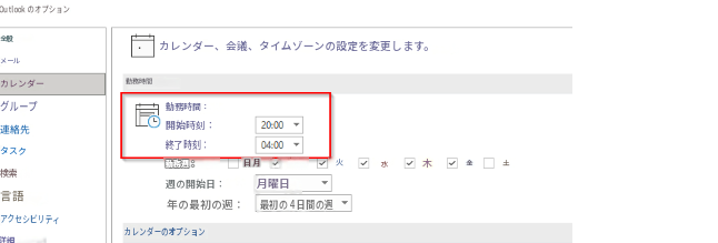 Outlook のオプション全般カレンダー、会議、タイムゾーンの設定を変更します。メールカレンダー勤務時間グループ勤務時間：連絡先開始時刻：20:00タスク終了時刻：04:00勤務週：日 月火水木金土検索週の開始日：月曜日▼言語年の最初の週：最初の 4 日間の週アクセシビリティ詳細カレンダーのオプション