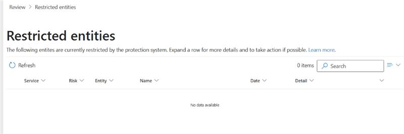 Review > Restricted entities Restricted entities The following entites are currently restricted by the protection system. Expand a row for more details and to take action if possible. Learn more. Refresh 0 items P Search III > Service V Risk V Entity V Name V Date V Detail V V No data available