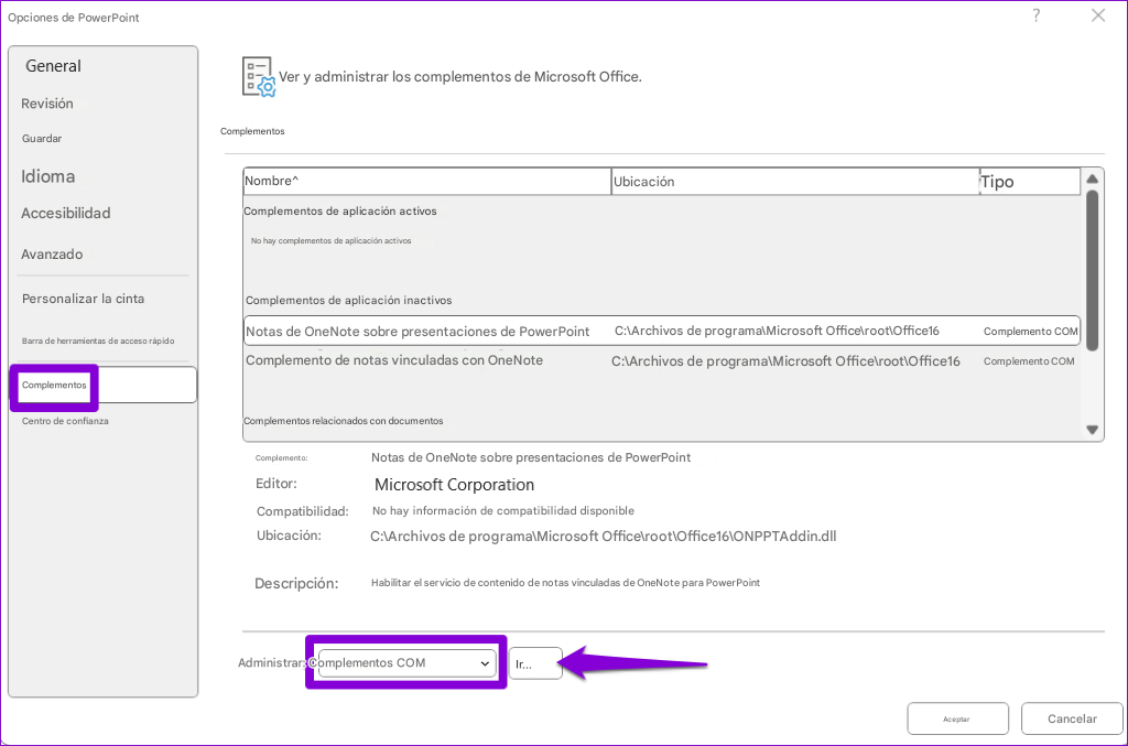 Opciones de PowerPointXComplementos de aplicación inactivosGeneralVer y administrar los complementos de Microsoft Office.RevisiónGuardarComplementosIdiomaNombre^UbicaciónTipo?AccesibilidadComplementos de aplicación activosAvanzadoNo hay complementos de aplicación activosPersonalizar la cintaNotas de OneNote sobre presentaciones de PowerPointC:\Archivos de programa\Microsoft Office\root\Office16Complemento COMBarra de herramientas de acceso rápidoComplemento de notas vinculadas con OneNoteC:\Archivos de programa\Microsoft Office\root\Office16Complemento COMComplementosCentro de confianzaComplementos relacionados con documentosComplemento:Notas de OneNote sobre presentaciones de PowerPointEditor:Microsoft CorporationCompatibilidad:No hay información de compatibilidad disponibleUbicación:C:\Archivos de programa\Microsoft Office\root\Office16\ONPPTAddin.dllDescripción:Habilitar el servicio de contenido de notas vinculadas de OneNote para PowerPointAdministrar: Complementos COMIr...AceptarCancelar