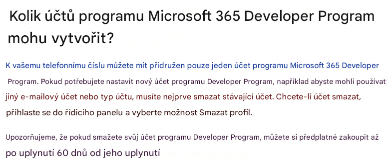 Kolik účtů programu Microsoft 365 Developer Program mohu vytvořit?K vašemu telefonnímu číslu můžete mít přidružen pouze jeden účet programu Microsoft 365 Developer Program. Pokud potřebujete nastavit nový účet programu Developer Program, například abyste mohli používat jiný e-mailový účet nebo typ účtu, musíte nejprve smazat stávající účet. Chcete-li účet smazat, přihlaste se do řídicího panelu a vyberte možnost Smazat profil.Upozorňujeme, že pokud smažete svůj účet programu Developer Program, můžete si předplatné zakoupit až po uplynutí 60 dnů od jeho uplynutí