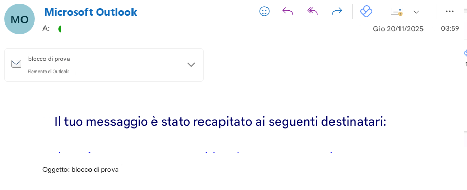 MOMicrosoft OutlookA:Gio 20/11/202503:59blocco di provaElemento di OutlookIl tuo messaggio è stato recapitato ai seguenti destinatari:Oggetto: blocco di prova