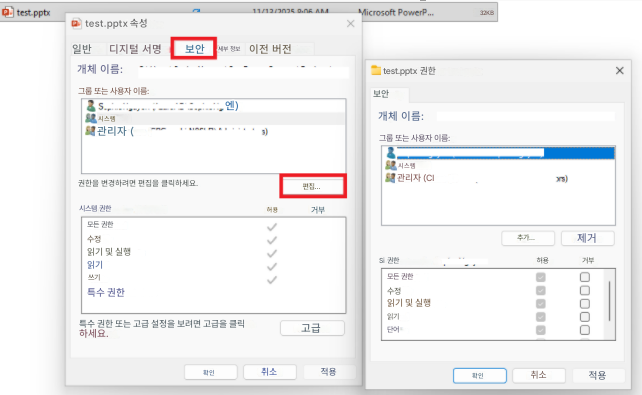 test.pptx11/12/30258.064MMicrosoft PowerP...32KBtest.pptx 속성X일반디지털 서명보안세부 정보이전 버전개체 이름:그룹 또는 사용자 이름:시스템엔)관리자 (3)권한을 변경하려면 편집을 클릭하세요.편집...시스템 권한허용거부모든 권한수정읽기 및 실행읽기쓰기특수 권한특수 권한 또는 고급 설정을 보려면 고급을 클릭하세요.고급test.pptx 권한X보안개체 이름:그룹 또는 사용자 이름:시스템관리자 (CI3)추가...제거Si 권한허용거부모든 권한수정읽기 및 실행읽기단어확인취소적용확인취소적용