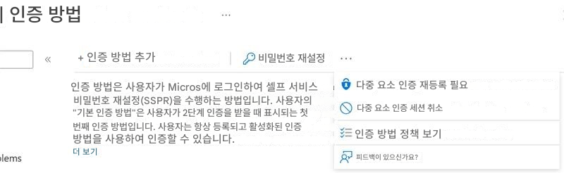 | 인증 방법+ 인증 방법 추가비밀번호 재설정인증 방법은 사용자가 Micros에 로그인하여 셀프 서비스 비밀번호 재설정(SSPR)을 수행하는 방법입니다. 사용자의 "기본 인증 방법"은 사용자가 2단계 인증을 받을 때 표시되는 첫 번째 인증 방법입니다. 사용자는 항상 등록되고 활성화된 인증 방법을 사용하여 인증할 수 있습니다. 다중 요소 인증 재등록 필요다중 요소 인증 세션 취소인증 방법 정책 보기피드백이 있으신가요? 더 보기lems