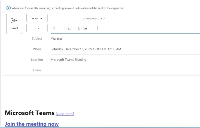 When you forward this meeting, a meeting forward notification will be sent to the organizer. From v onmicrosoft.com Send To O! sn L; Ove Subject FW: test When Saturday, December 13, 2025 12:00 AM-12:30 AM Location Microsoft Teams Meeting From Microsoft Teams Need help? Join the meeting now