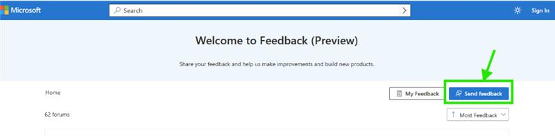 Microsoft O Search Sign In Welcome to Feedback (Preview) Share your feedback and help us make improvements and build new products. Home My Feedback Send feedback 62 forums Î Most Feedback V