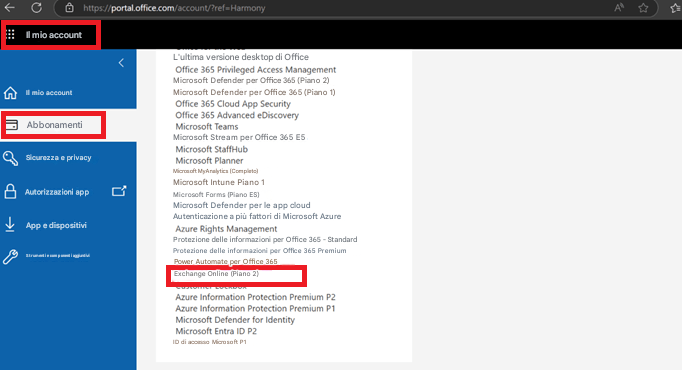 https://portal.office.com/account/?ref=HarmonyIl mio account<Il mio accountAbbonamentiSicurezza e privacyAutorizzazioni appApp e dispositiviStrumenti e componenti aggiuntiviL'ultima versione desktop di OfficeOffice 365 Privileged Access ManagementMicrosoft Defender per Office 365 (Piano 2)Microsoft Defender per Office 365 (Piano 1)Office 365 Cloud App SecurityOffice 365 Advanced eDiscoveryMicrosoft TeamsMicrosoft Stream per Office 365 E5Microsoft StaffHubMicrosoft PlannerMicrosoft MyAnalytics (Completo)Microsoft Intune Piano 1Microsoft Forms (Piano ES)Microsoft Defender per le app cloudAutenticazione a più fattori di Microsoft AzureAzure Rights ManagementProtezione delle informazioni per Office 365 - StandardProtezione delle informazioni per Office 365 PremiumPower Automate per Office 365Exchange Online (Piano 2)Azure Information Protection Premium P2Azure Information Protection Premium P1Microsoft Defender for IdentityMicrosoft Entra ID P2ID di accesso Microsoft P1A