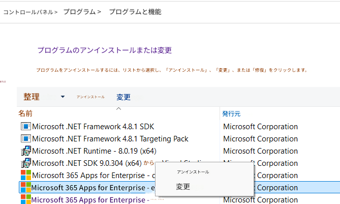 コントロールパネル >プログラム >プログラムと機能プログラムのアンインストールまたは変更プログラムをアンインストールするには、リストから選択し、「アンインストール」、「変更」、または「修復」をクリックします。 または整理アンインストール変更名前Microsoft .NET Framework 4.8.1 SDKMicrosoft .NET Framework 4.8.1 Targeting PackMicrosoft .NET Runtime - 8.0.19 (x64)Microsoft .NET SDK 9.0.304 (x64)からMicrosoft 365 Apps for Enterprise - cMicrosoft 365 Apps for Enterprise - eMicrosoft 365 Apps for Enterprise -フランス、フランス発行元Microsoft CorporationMicrosoft CorporationMicrosoft CorporationCorporationアンインストールCorporation変更CorporationMicrosoft Corporation