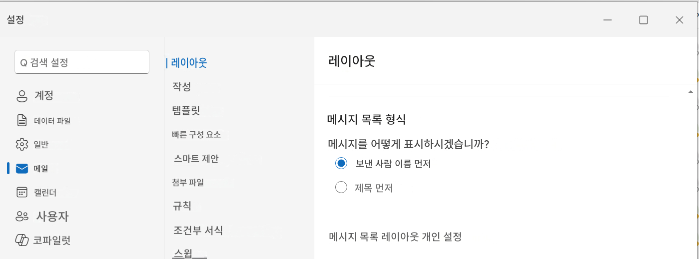 설정Q 검색 설정| 레이아웃&계정작성데이터 파일템플릿일반빠른 구성 요소스마트 제안메일첨부 파일캘린더규칙8사용자조건부 서식코파일럿스윕레이아웃메시지 목록 형식메시지를 어떻게 표시하시겠습니까?보낸 사람 이름 먼저제목 먼저메시지 목록 레이아웃 개인 설정X