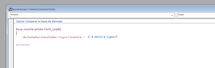Base de données 1 - Formulaire_Formulaire1 (Code)FormulaireChargerOption Comparer la base de donnéesSous-routine privée Form_Load()|Me.TooltipTest.ControlTipText = "Ligne 1" & vbCrLf & "Ligne 2" & vbCrLf & "Ligne 3"Fin de la sous-routine