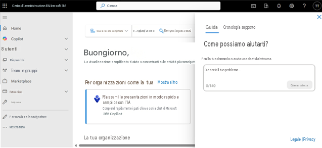Centro di amministrazione di Microsoft 365CercaHomeVisualizzazione semplificata8. Aggiungi utenteReimposta passwordGuidaCronologia supportoXCopilot8 utentiBuongiorno,Come possiamo aiutarti?DispositiviLa visualizzazione semplificata ti aiuta a concentrarti sulle attività più comuni perPoni la tua domanda o avvia una chat dal vivo ora.Team e gruppiMarketplacePer organizzazioni come la tuaMostra altroDescrivi il tuo problema...FatturazioneConfigurazioneRiassumi le presentazioni in modo rapido e semplice con l'IAComprendi rapidamente i punti chiave con la chat di Microsoft 365 Copilot0/140Ottieni assistenzaPersonalizza la navigazioneMostra tuttoLa tua organizzazione?TTLegale | Privacy