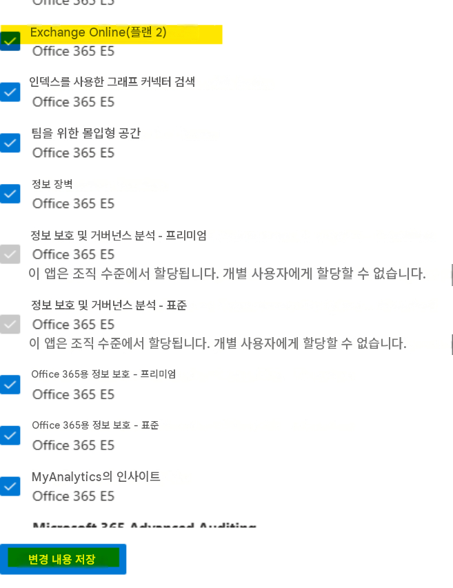 Exchange Online(플랜 2)Office 365 E5인덱스를 사용한 그래프 커넥터 검색Office 365 E5팀을 위한 몰입형 공간Office 365 E5정보 장벽Office 365 E5정보 보호 및 거버넌스 분석 - 프리미엄Office 365 E5이 앱은 조직 수준에서 할당됩니다. 개별 사용자에게 할당할 수 없습니다.정보 보호 및 거버넌스 분석 - 표준Office 365 E5이 앱은 조직 수준에서 할당됩니다. 개별 사용자에게 할당할 수 없습니다.Office 365용 정보 보호 - 프리미엄Office 365 E5Office 365용 정보 보호 - 표준Office 365 E5MyAnalytics의 인사이트Office 365 E5변경 내용 저장