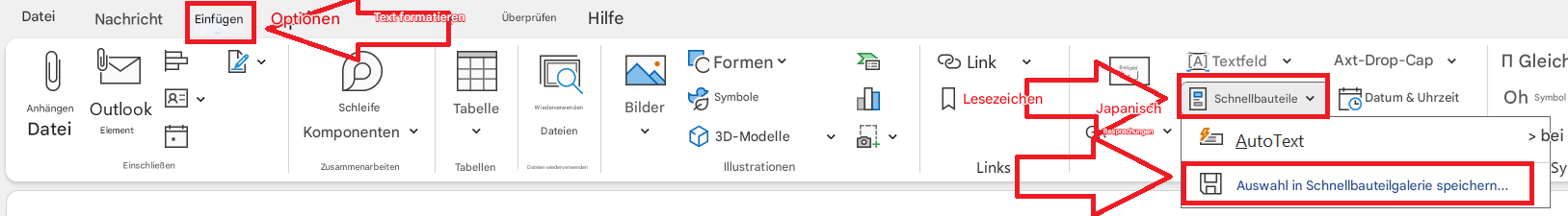 Datei0NachrichtEinfügenOptionenText formatierenÜberprüfenHilfeAnhängenOutlookDateiElement४EinschließenPSchleifeTabelleKomponentenZusammenarbeitenWiederverwendenDateienTabellenDateien wiederverwendenFormenSymboleBilder3D-ModelleIllustrationenLinkLesezeichenSchnellbauteileLinksSy[A] TextfeldBeispielJapanischBesprechungen+AutoText> beiAxt-Drop-CapDatum & UhrzeitOhSymbolAuswahl in Schnellbauteilgalerie speichern...Π Gleich