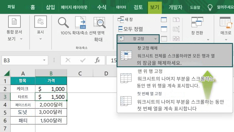 파일홈삽입페이지 레이아웃수식데이터검토보기개발자도움말알려주세요통합 문서 보기표시Q100100% 확대/축소 선택 영역 확대확대/축소새 창모두 정렬창 고정창 전환매크로B3Xfx151A창 고정 해제워크시트 전체를 스크롤하려면 모든 행과 열의 잠금을 해제하세요.맨 위 행 고정항목BC가격2케이크$ 1,0003타르트$ 1,5004페이스트리2,000달러5도넛3,000달러6패티1,500달러7D워크시트의 나머지 부분을 스크롤하는 동안 맨 위 행을 계속 표시합니다.첫 ​​번째 열 고정워크시트의 나머지 부분을 스크롤하는 동안 첫 번째 열을 계속 표시합니다