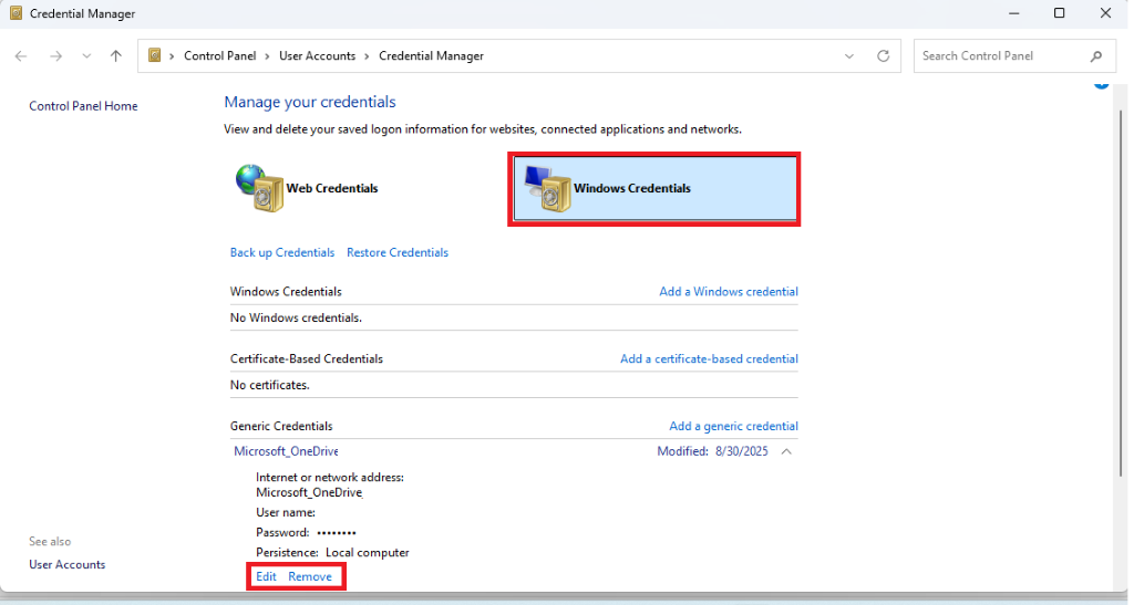 Credential Manager X € > 1 V C Search Control Panel a > Control Panel > User Accounts > Credential Manager Control Panel Home Manage your credentials View and delete your saved logon information for websites, connected applications and networks. Web Credentials Windows Credentials Back up Credentials Restore Credentials Windows Credentials Add a Windows credential No Windows credentials. Certificate-Based Credentials Add a certificate-based credential No certificates. Generic Credentials Add a generic credential Microsoft_OneDrive Modified: 8/30/2025 1 Internet or network address: Microsoft_OneDrive User name: See also Password: ... User Accounts Persistence: Local computer Edit Remove