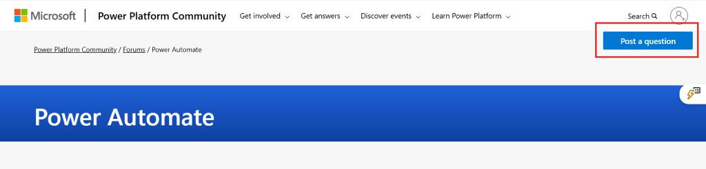 Microsoft Power Platform Community Get involved v Get answers v Discover events Learn Power Platform v Search Q Post a question Power Platform Community / Forums / Power Automate Power Automate