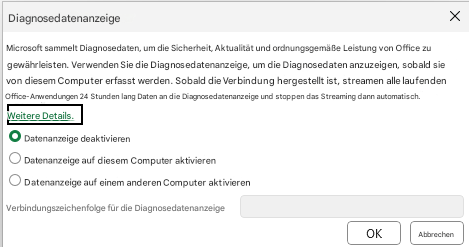 DiagnosedatenanzeigeXMicrosoft sammelt Diagnosedaten, um die Sicherheit, Aktualität und ordnungsgemäße Leistung von Office zu gewährleisten. Verwenden Sie die Diagnosedatenanzeige, um die Diagnosedaten anzuzeigen, sobald sie von diesem Computer erfasst werden. Sobald die Verbindung hergestellt ist, streamen alle laufenden Office-Anwendungen 24 Stunden lang Daten an die Diagnosedatenanzeige und stoppen das Streaming dann automatisch.Weitere Details.Datenanzeige deaktivierenDatenanzeige auf diesem Computer aktivierenDatenanzeige auf einem anderen Computer aktivierenVerbindungszeichenfolge für die DiagnosedatenanzeigeOKAbbrechen