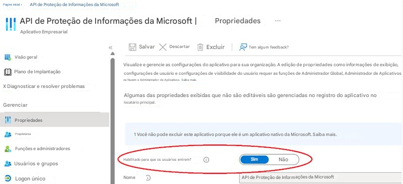 Página inicial >API de Proteção de Informações da MicrosoftAPI de Proteção de Informações da Microsoft |PropriedadesAplicativo EmpresarialSalvarXDescartarExcluirTem algum feedback?Visão geralPlano de ImplantaçãoVisualize e gerencie as configurações do aplicativo para sua organização. A edição de propriedades como informações de exibição, configurações de usuário e configurações de visibilidade do usuário requer as funções de Administrador Global, Administrador de Aplicativos na Nuvem e Administrador de Aplicativos. Saiba mais.X Diagnosticar e resolver problemasAlgumas das propriedades exibidas que não são editáveis ​​são gerenciadas no registro do aplicativo no locatário principal.GerenciarPropriedadesProprietários1 Você não pode excluir este aplicativo porque ele é um aplicativo nativo da Microsoft. Saiba mais.Funções e administradoresHabilitado para que os usuários entrem?SimNãoUsuários e gruposLogon únicoNomeAPI de Proteção de Informações da Microsoft