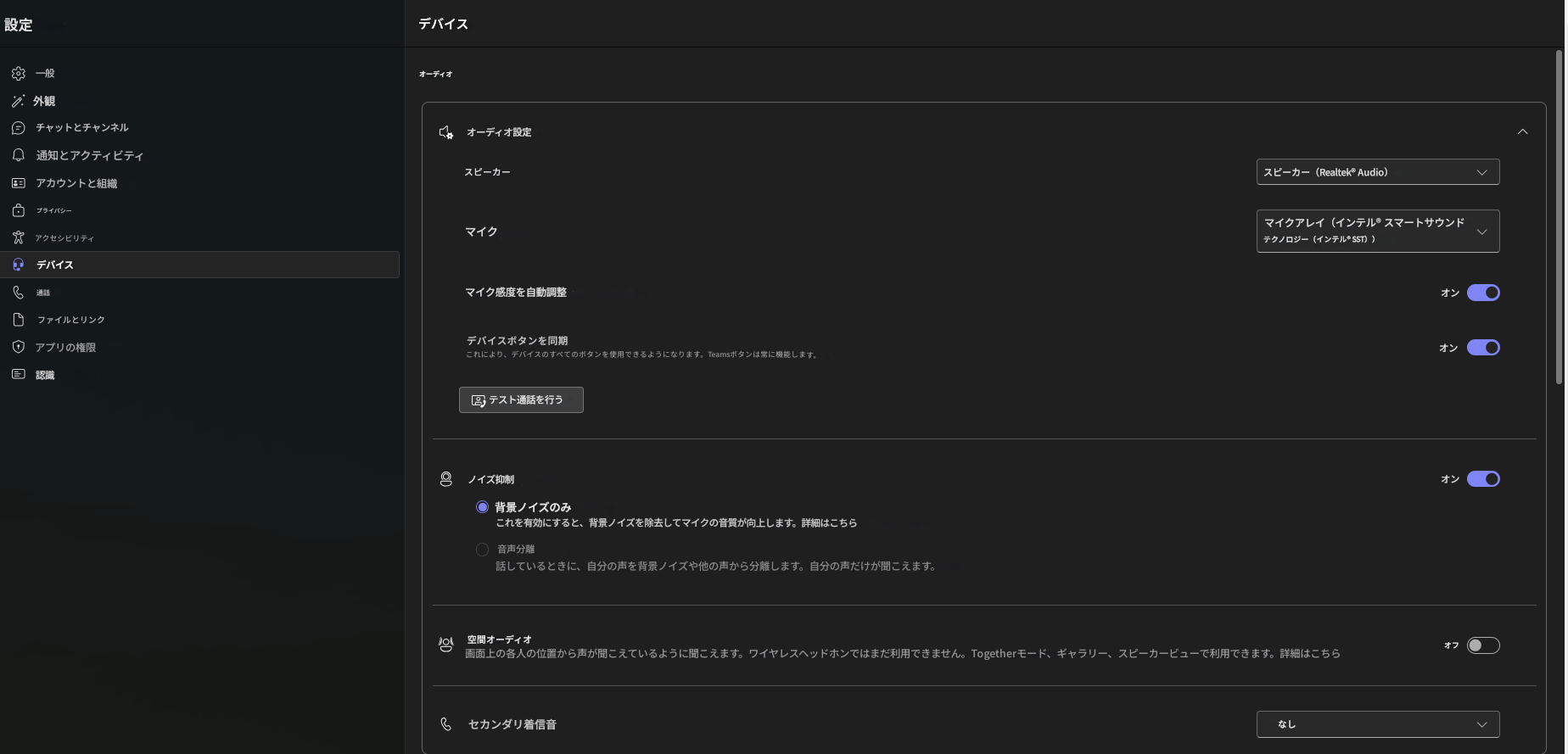 設定一般デバイスオーディオ外観チャットとチャンネル通知とアクティビティアカウントと組織プライバシーアクセシビリティデバイス通話ファイルとリンクアプリの権限認識オーディオ設定スピーカーマイクマイク感度を自動調整デバイスボタンを同期これにより、デバイスのすべてのボタンを使用できるようになります。Teamsボタンは常に機能します。テスト通話を行うスピーカー（Realtek® Audio）マイクアレイ（インテル® スマートサウンドテクノロジー（インテル® SST））ノイズ抑制背景ノイズのみこれを有効にすると、背景ノイズを除去してマイクの音質が向上します。詳細はこちら音声分離話しているときに、自分の声を背景ノイズや他の声から分離します。自分の声だけが聞こえます。空間オーディオ画面上の各人の位置から声が聞こえているように聞こえます。ワイヤレスヘッドホンではまだ利用できません。Togetherモード、ギャラリー、スピーカービューで利用できます。詳細はこちらセカンダリ着信音なしオンオンオンオフ