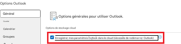 Options OutlookGénéralOptions générales pour utiliser Outlook.CourrierCalendrierOptions de stockage cloudGroupesEnregistrer mes paramètres Outlook dans le cloud (nécessite de redémarrer Outlook)