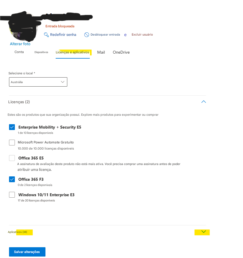 Entrada bloqueadaRedefinir senhaDesbloquear entradaeExcluir usuárioAlterar fotoContaDispositivosLicenças e aplicativosMailOneDriveSelecione o local *AustráliaLicenças (2)Estes são os produtos que sua organização possui. Explore mais produtos para experimentar ou comprarEnterprise Mobility + Security E51 de 10 licenças disponíveisMicrosoft Power Automate Gratuito10.000 de 10.000 licenças disponíveisOffice 365 E5A assinatura de avaliação deste produto não está mais ativa. Você precisa comprar uma assinatura antes de poder atribuir uma licença.Office 365 F30 de 2 licenças disponíveisWindows 10/11 Enterprise E317 de 20 licenças disponíveisAplicativos (38)Salvar alterações