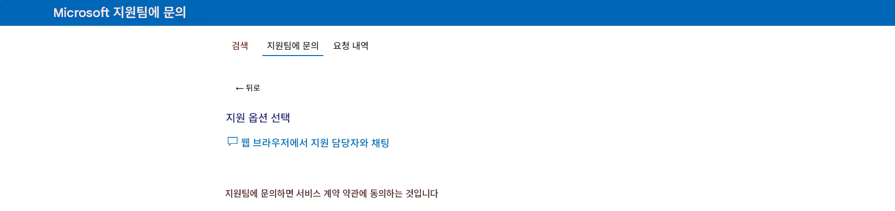 Microsoft 지원팀에 문의검색지원팀에 문의요청 내역← 뒤로지원 옵션 선택웹 브라우저에서 지원 담당자와 채팅지원팀에 문의하면 서비스 계약 약관에 동의하는 것입니다