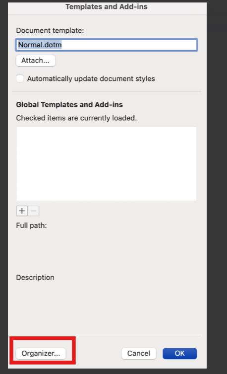 Templates and Add-ins Document template: Normal.dotm Attach ... Automatically update document styles Global Templates and Add-ins Checked items are currently loaded. + - Full path: Description Organizer ... Cancel OK