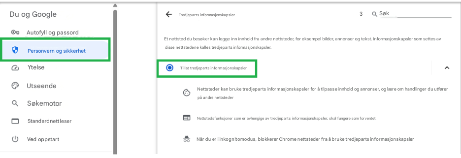 Du og GoogleTredjeparts informasjonskapsler3QSøkAutofyll og passordPersonvern og sikkerhetEt nettsted du besøker kan legge inn innhold fra andre nettsteder, for eksempel bilder, annonser og tekst. Informasjonskapsler som settes av disse nettstedene kalles tredjeparts informasjonskapsler.YtelseTillat tredjeparts informasjonskapslerUtseendeNettsteder kan bruke tredjeparts informasjonskapsler for å tilpasse innhold og annonser, og lære om handlinger du utfører på andre nettstederSøkemotorNettstedsfunksjoner som er avhengige av tredjeparts informasjonskapsler, skal fungere som forventetStandardnettleserNår du er i inkognitomodus, blokkerer Chrome nettsteder fra å bruke tredjeparts informasjonskapslerVed oppstart