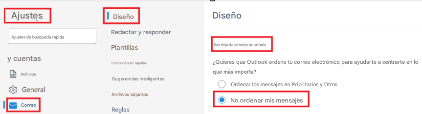 AjustesDiseñoDiseñoAjustes de búsqueda rápidaRedactar y responderPlantillasBandeja de entrada prioritariay cuentasComponentes rápidos¿Quieres que Outlook ordene tu correo electrónico para ayudarte a centrarte en lo que más importa?ArchivosSugerencias inteligentesOrdenar los mensajes en Prioritarios y OtrosGeneralArchivos adjuntosNo ordenar mis mensajesCorreoReglas